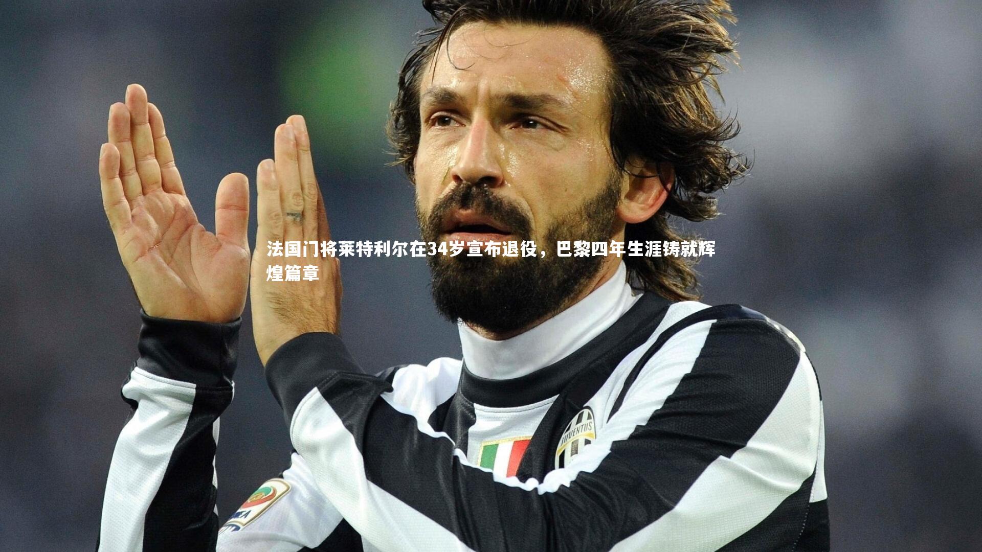 熊猫体育官网：法国门将莱特利尔在34岁宣布退役，巴黎四年生涯铸就辉煌篇章