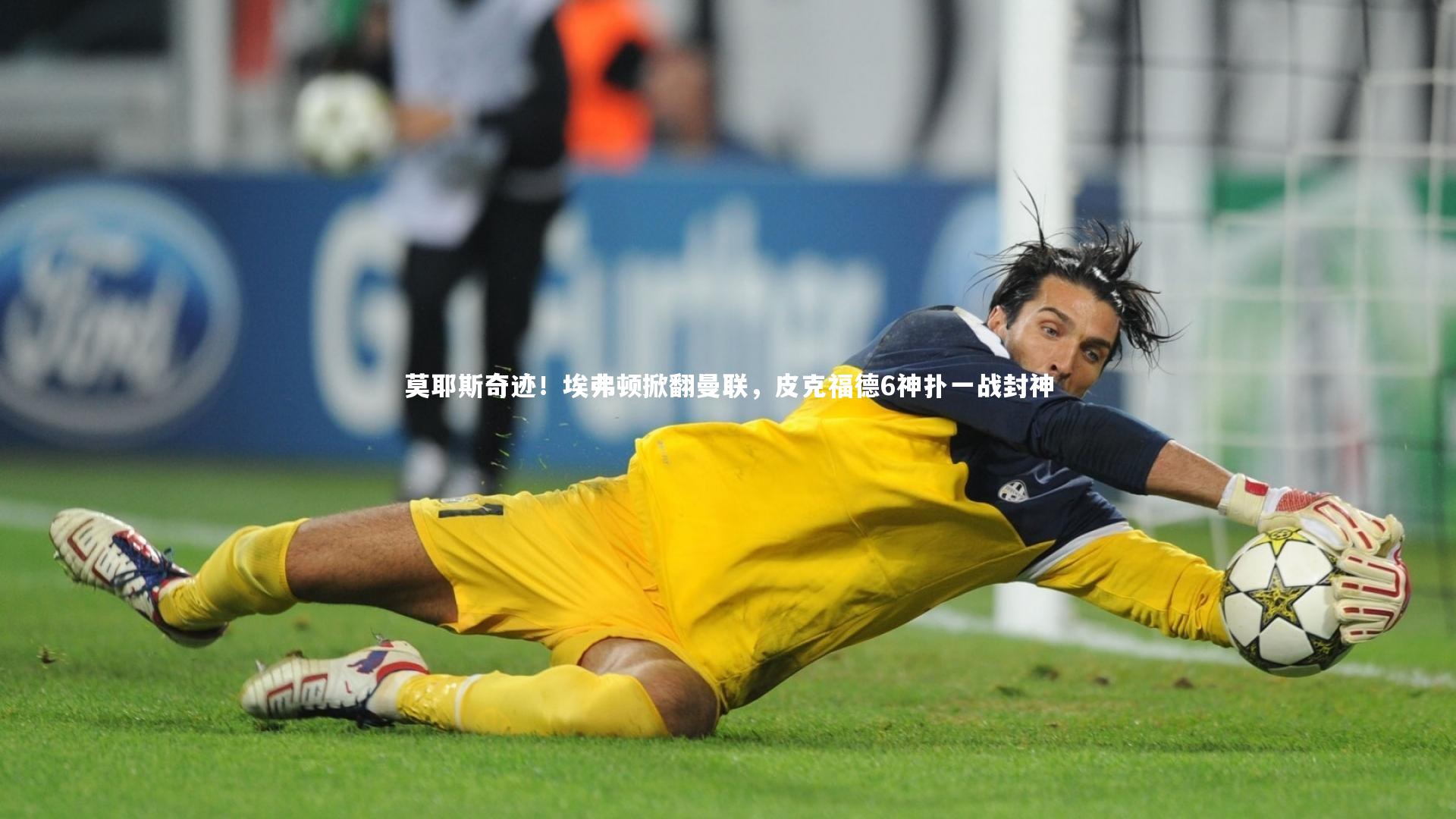 莫耶斯奇迹！埃弗顿掀翻曼联，皮克福德6神扑一战封神