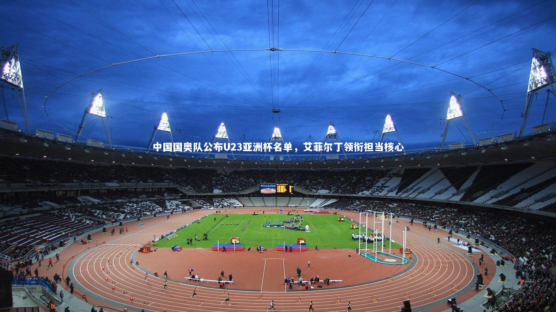 中国国奥队公布U23亚洲杯名单，艾菲尔丁领衔担当核心