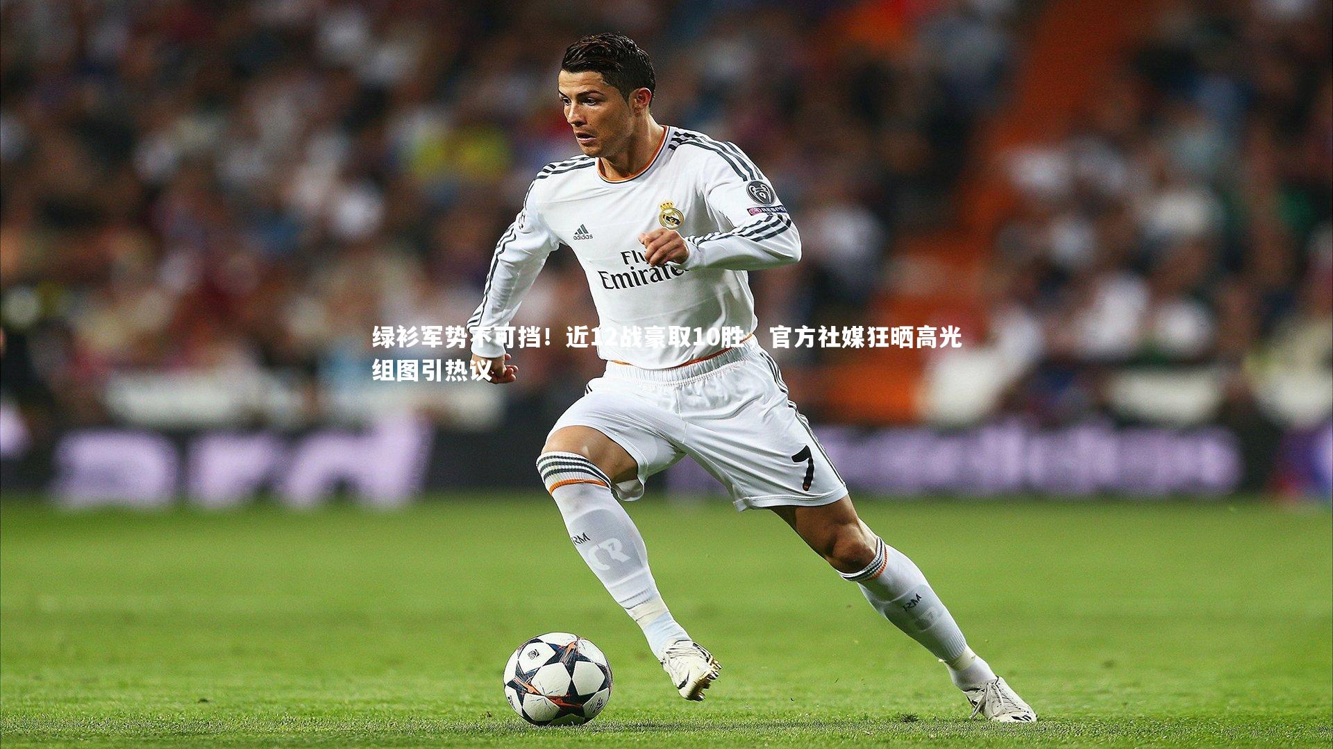 绿衫军势不可挡！近12战豪取10胜，官方社媒狂晒高光组图引热议