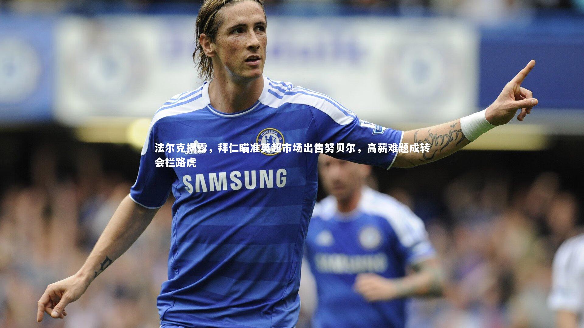 法尔克揭露,拜仁瞄准英超市场出售努贝尔,高薪难题成转会拦路虎