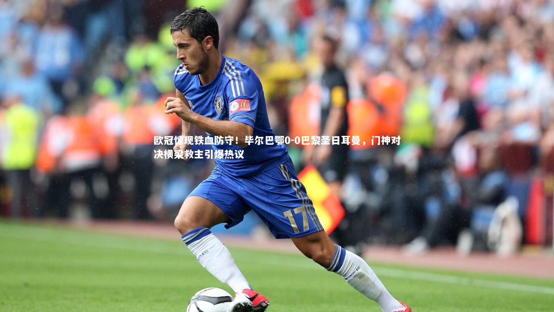 欧冠惊现铁血防守！毕尔巴鄂0-0巴黎圣日耳曼，门神对决横梁救主引爆热议