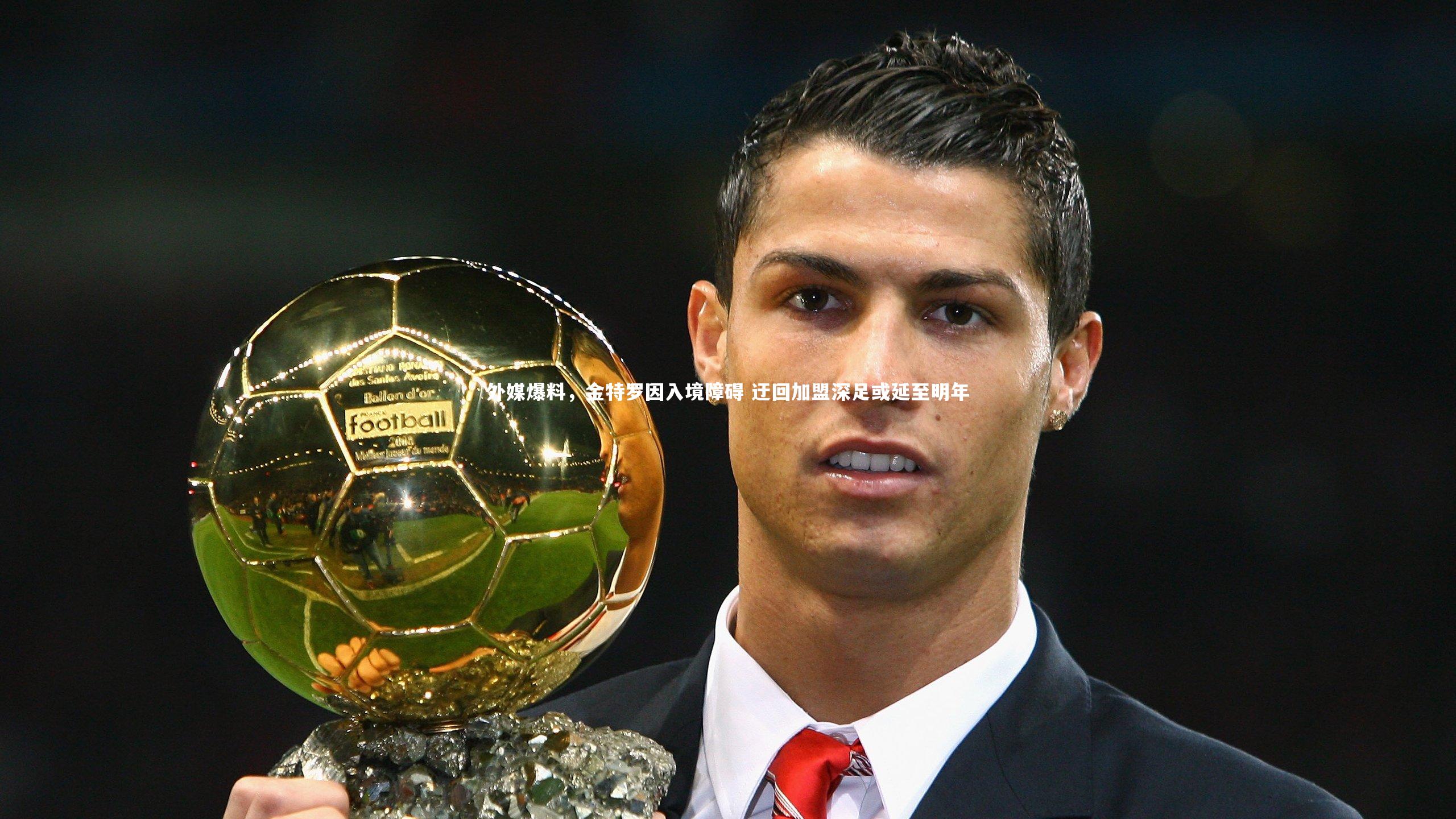 外媒爆料，金特罗因入境障碍 迂回加盟深足或延至明年